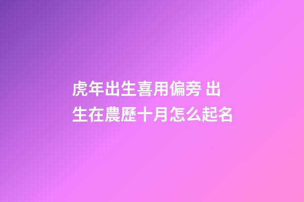 虎年出生喜用偏旁 出生在農歷十月怎么起名